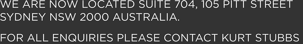 WE ARE NOW LOCATED SUITE 704, 105 PITT STREET SYDNEY NSW 2000 AUSTRALIA. FOR ALL ENQUIRIES PLEASE CONTACT KURT STUBBS.